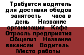 Требуется водитель для доставки обедов , занятость 1,5 часа в день  › Название организации ­ Кафе  › Отрасль предприятия ­ Общепит › Название вакансии ­ Водитель  › Место работы ­ Александровка › Минимальный оклад ­ 400 › Максимальный оклад ­ 700 - Кабардино-Балкарская респ. Работа » Вакансии   